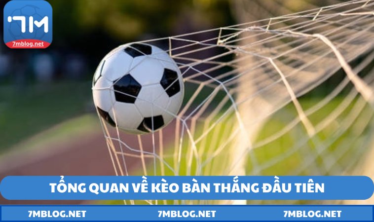 tong quan ve keo ban thang dau tien Tổng quan về kèo bàn thắng đầu tiên